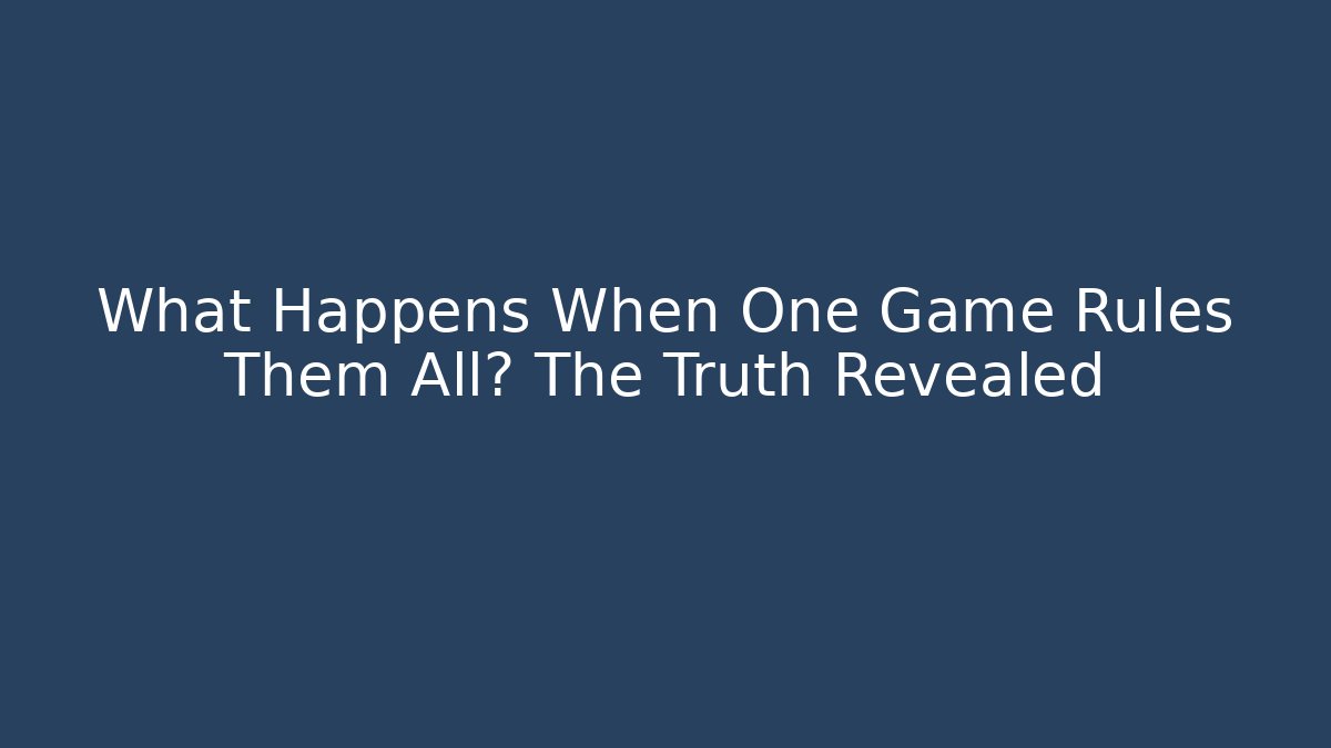 What Happens When One Game Rules Them All? The Truth Revealed