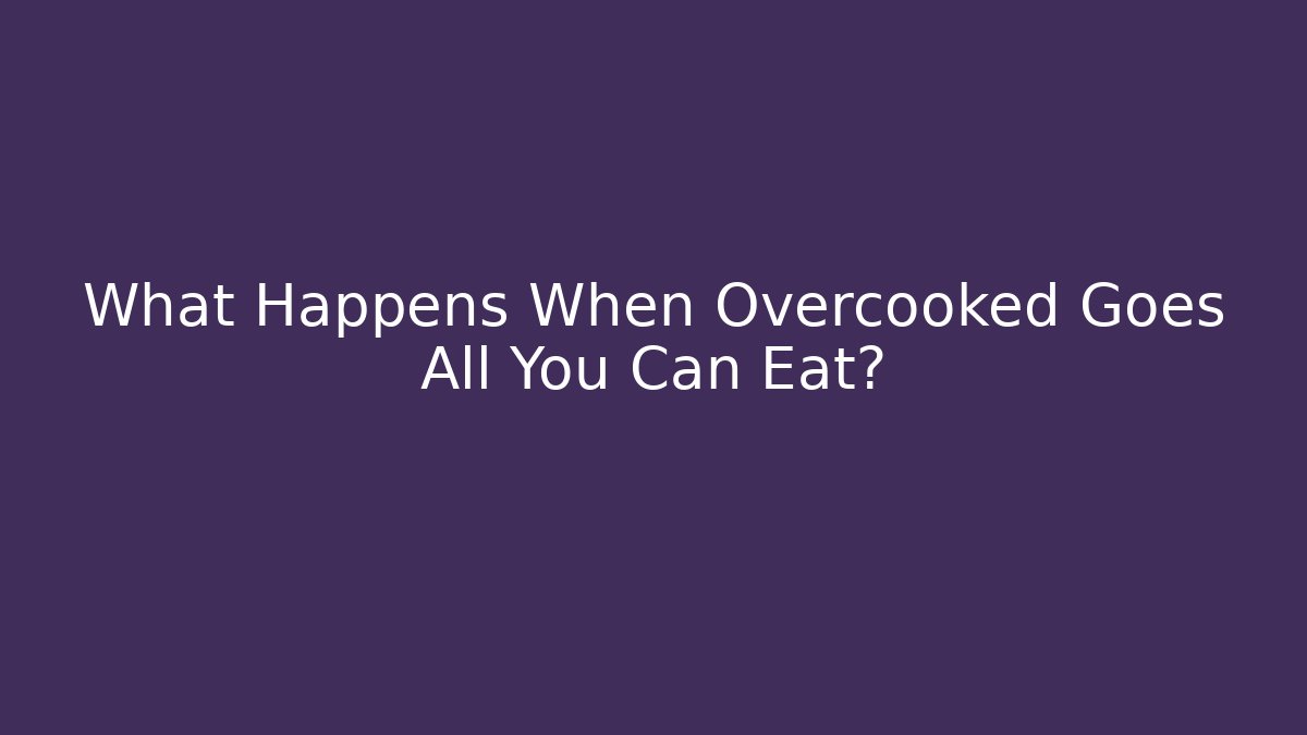 What Happens When Overcooked Goes All You Can Eat?