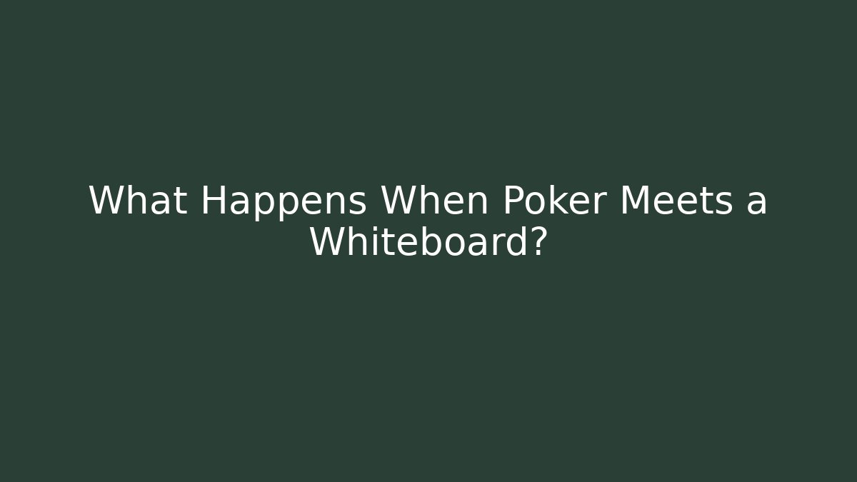 What Happens When Poker Meets a Whiteboard?