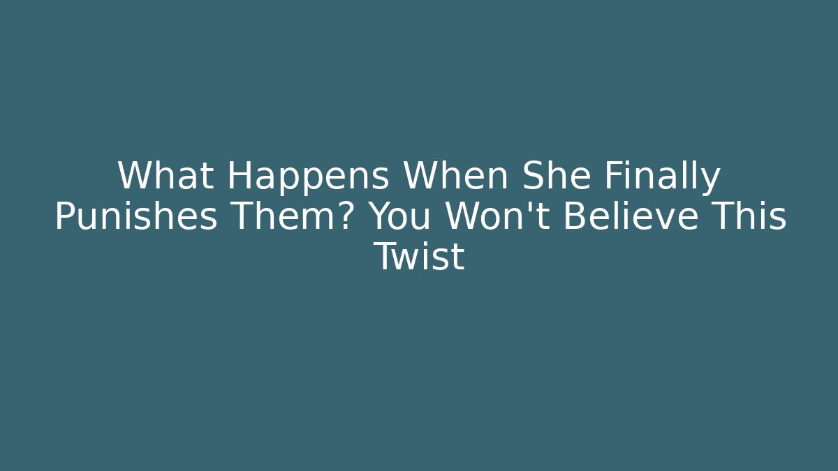 What Happens When She Finally Punishes Them? You Won't Believe This Twist