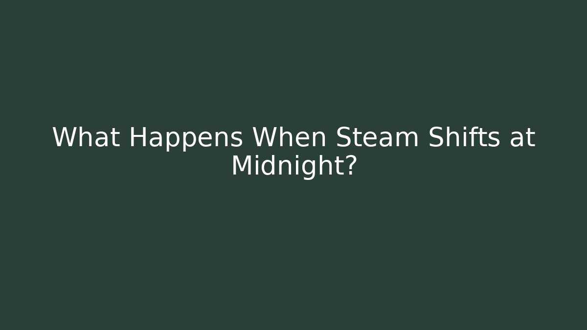 What Happens When Steam Shifts at Midnight?