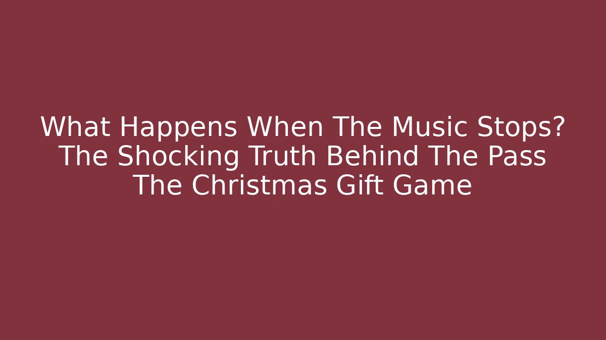 What Happens When The Music Stops? The Shocking Truth Behind The Pass The Christmas Gift Game