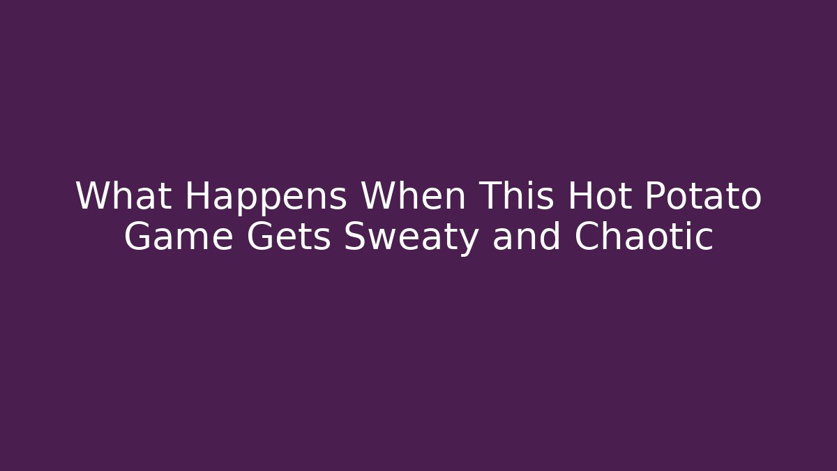 What Happens When This Hot Potato Game Gets Sweaty and Chaotic