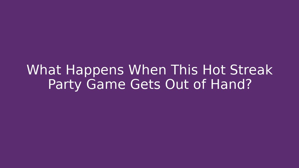 What Happens When This Hot Streak Party Game Gets Out of Hand?