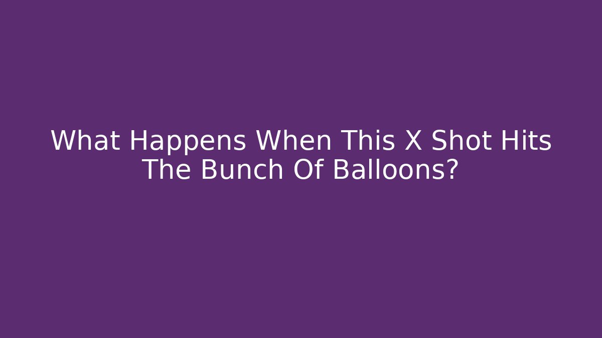 What Happens When This X Shot Hits The Bunch Of Balloons?
