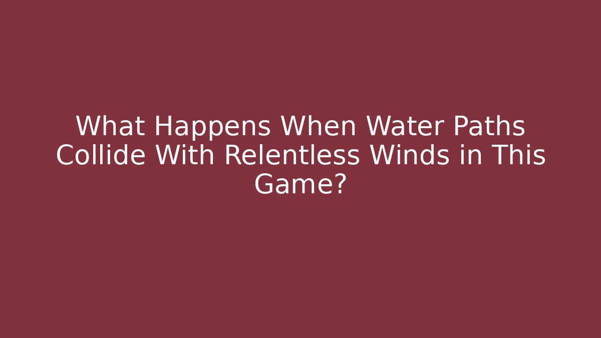 What Happens When Water Paths Collide With Relentless Winds in This Game?