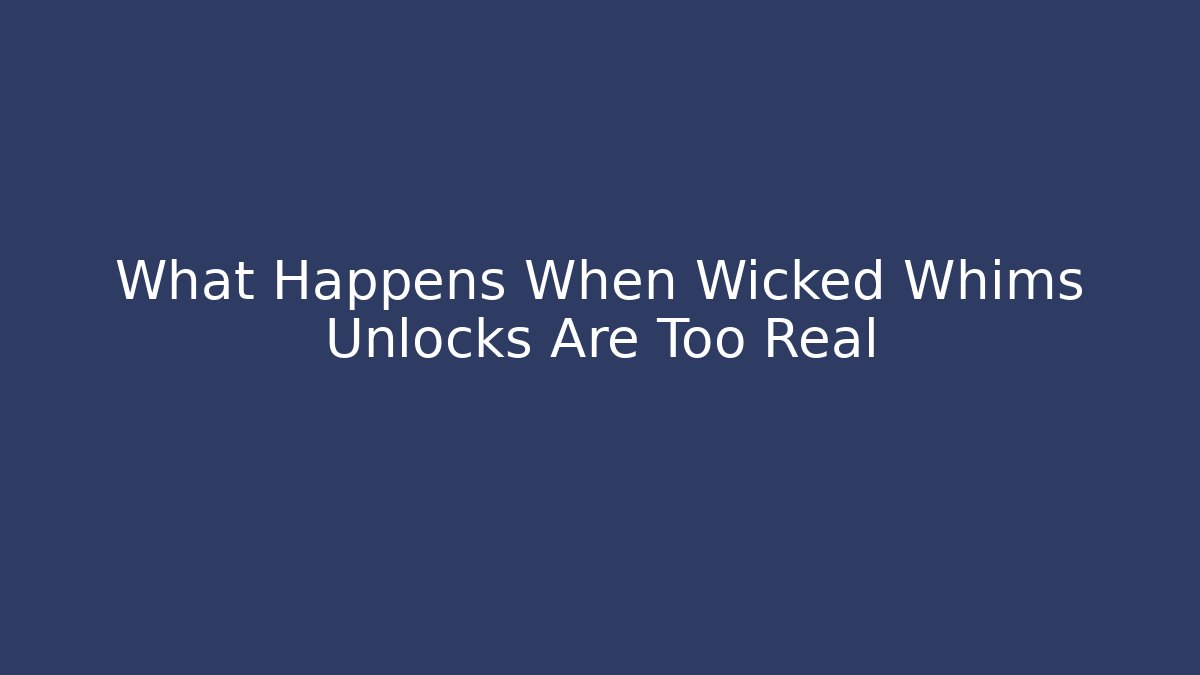 What Happens When Wicked Whims Unlocks Are Too Real