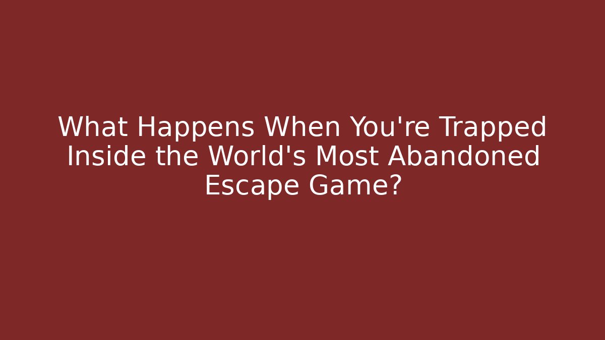 What Happens When You're Trapped Inside the World's Most Abandoned Escape Game?