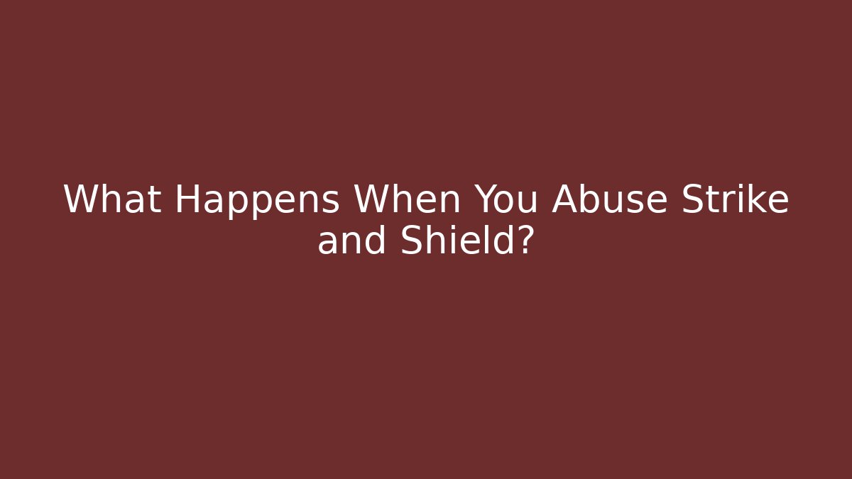What Happens When You Abuse Strike and Shield?