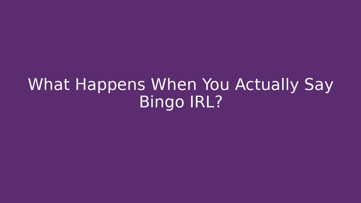 What Happens When You Actually Say Bingo IRL?