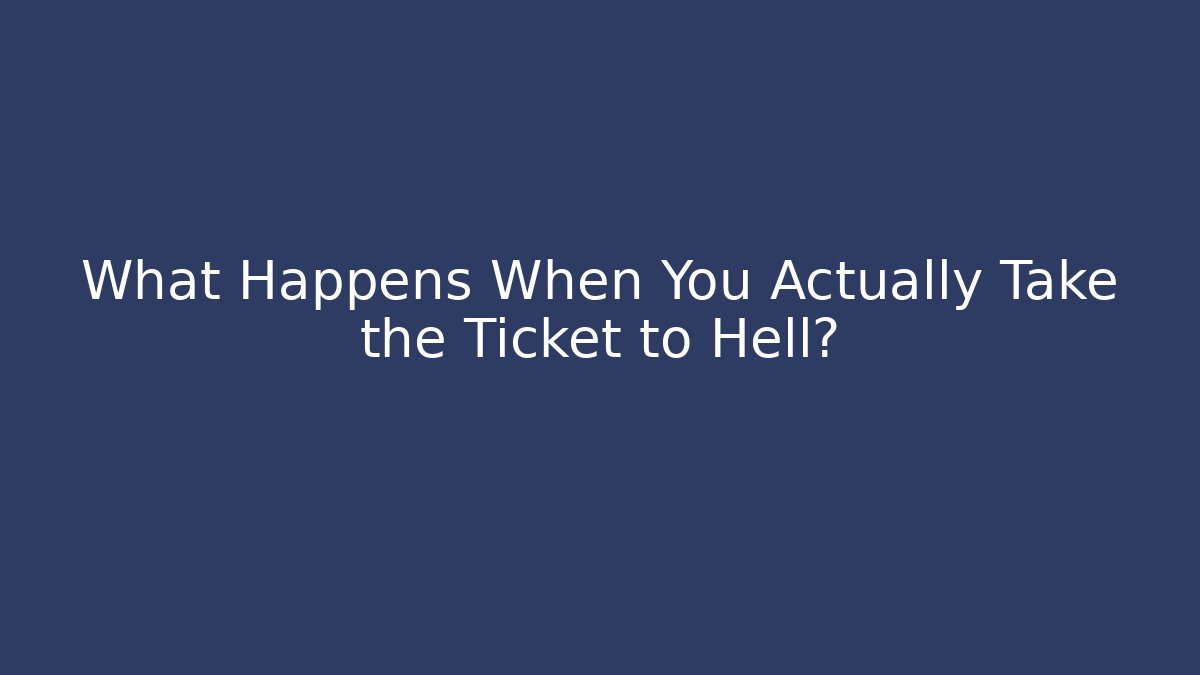 What Happens When You Actually Take the Ticket to Hell? - Create More Assets