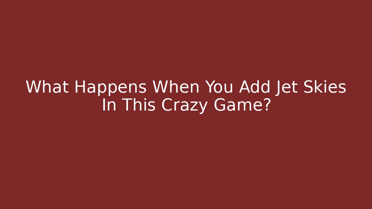 What Happens When You Add Jet Skies In This Crazy Game?