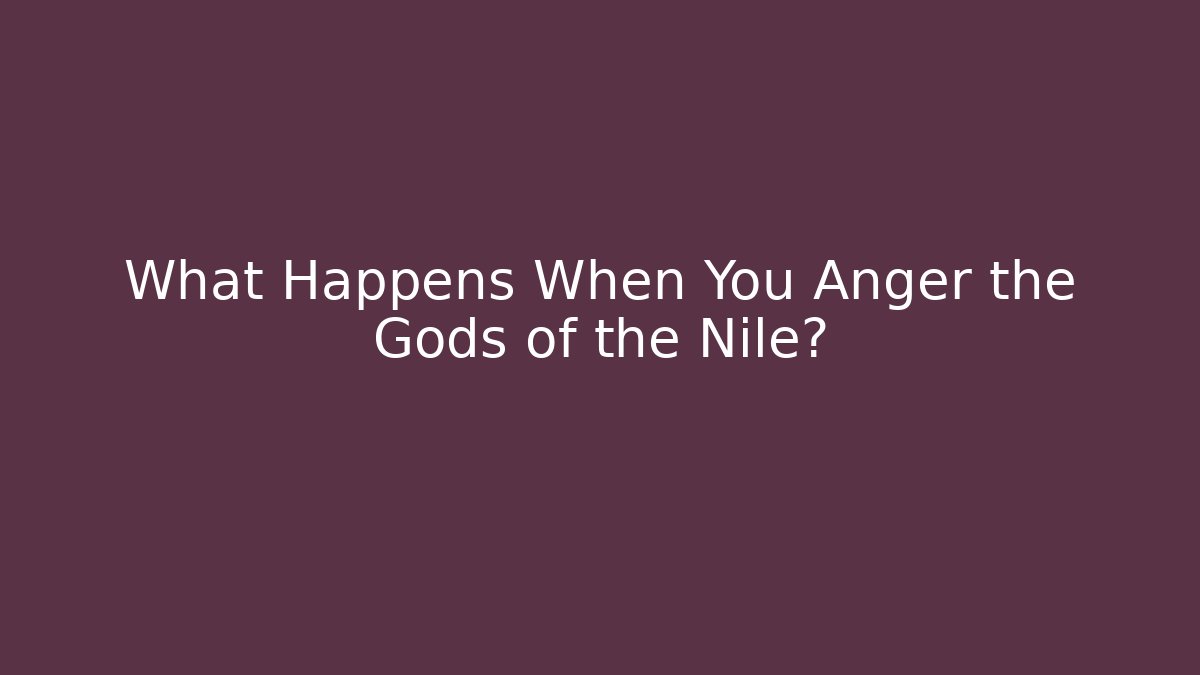 What Happens When You Anger the Gods of the Nile?