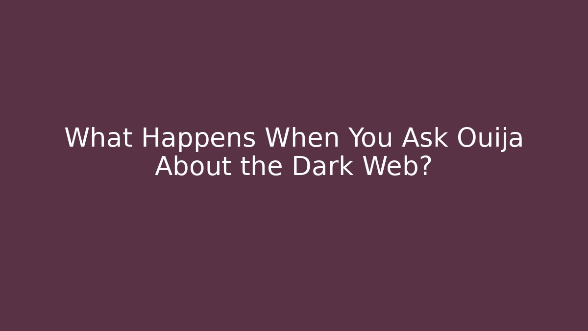 What Happens When You Ask Ouija About the Dark Web?