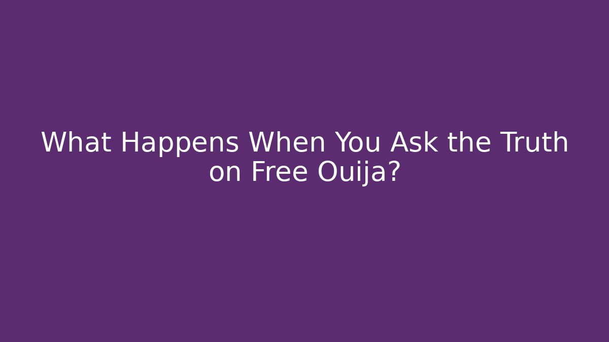 What Happens When You Ask the Truth on Free Ouija?