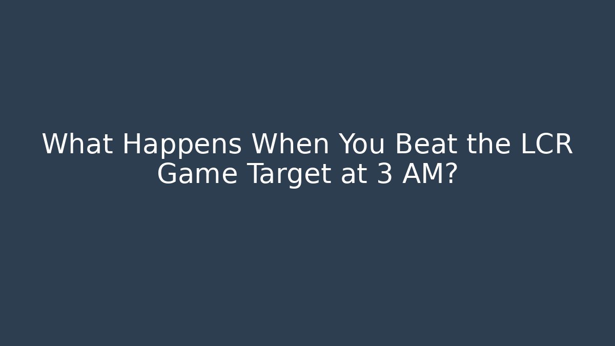 What Happens When You Beat the LCR Game Target at 3 AM?