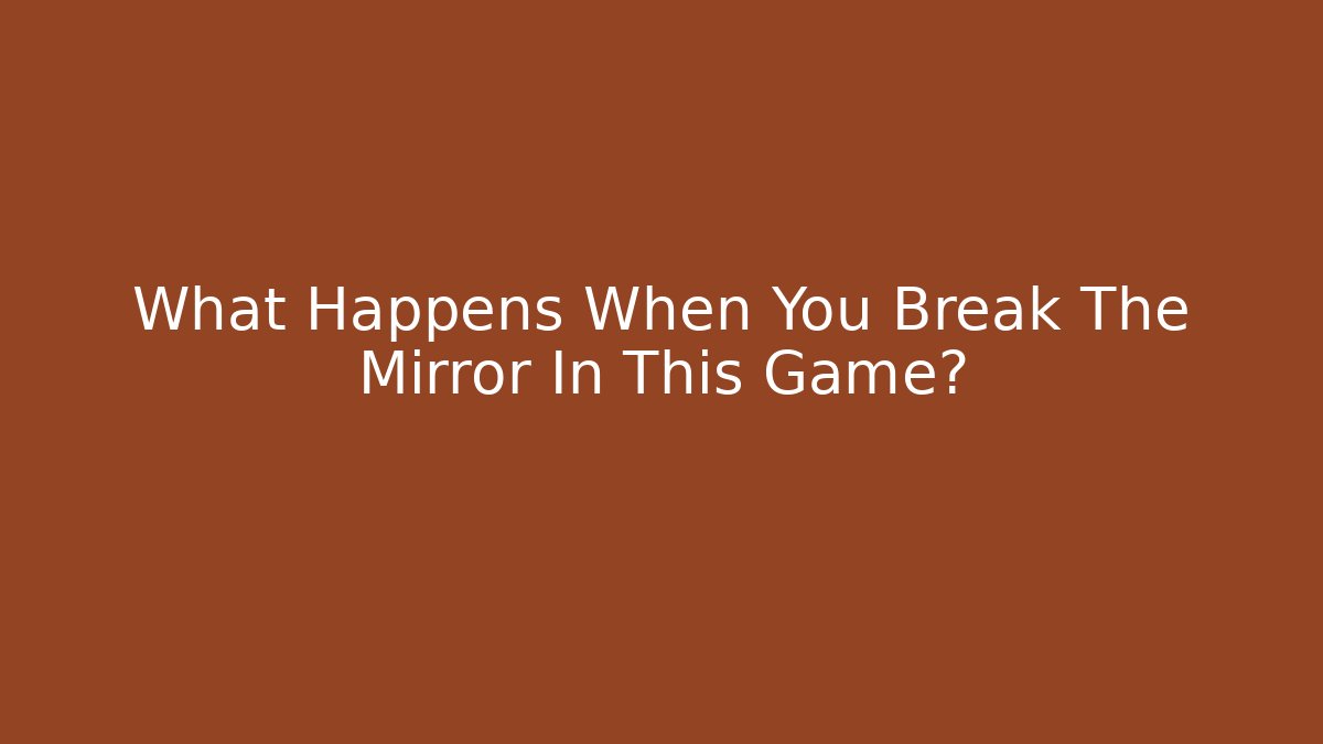 What Happens When You Break The Mirror In This Game?
