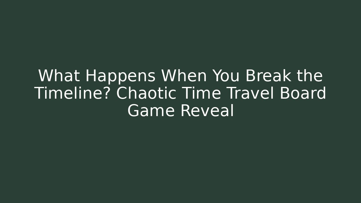 What Happens When You Break the Timeline? Chaotic Time Travel Board Game Reveal