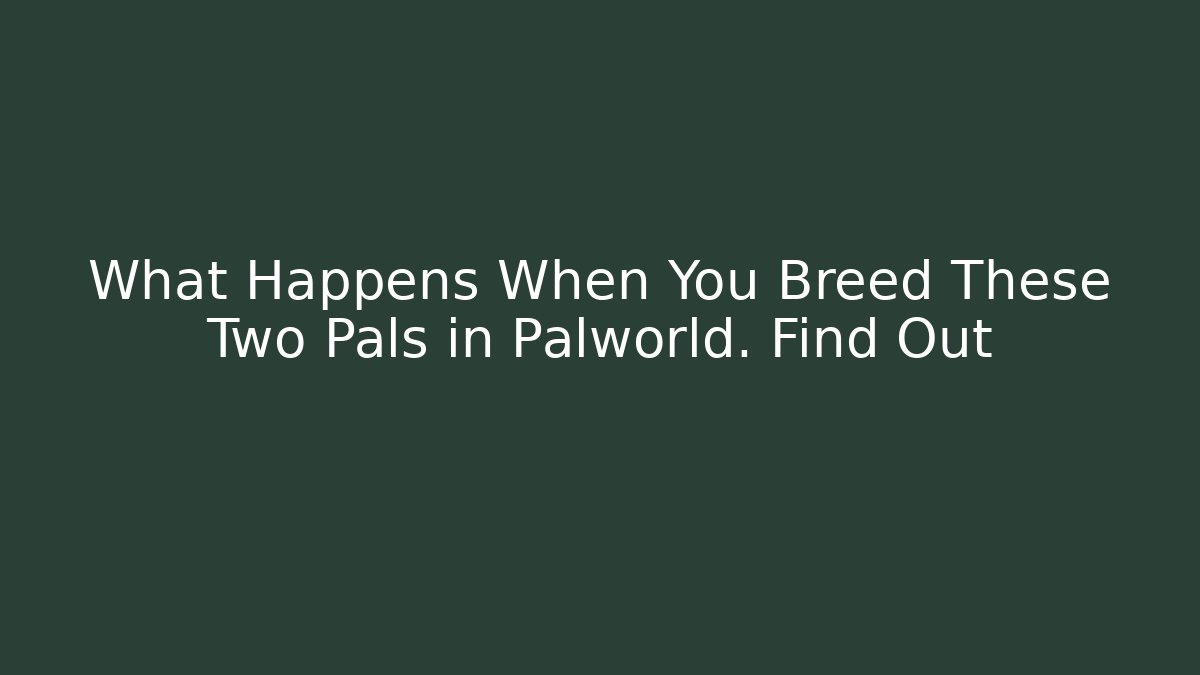 What Happens When You Breed These Two Pals in Palworld. Find Out