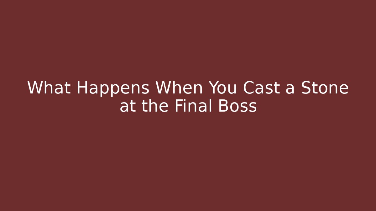 What Happens When You Cast a Stone at the Final Boss