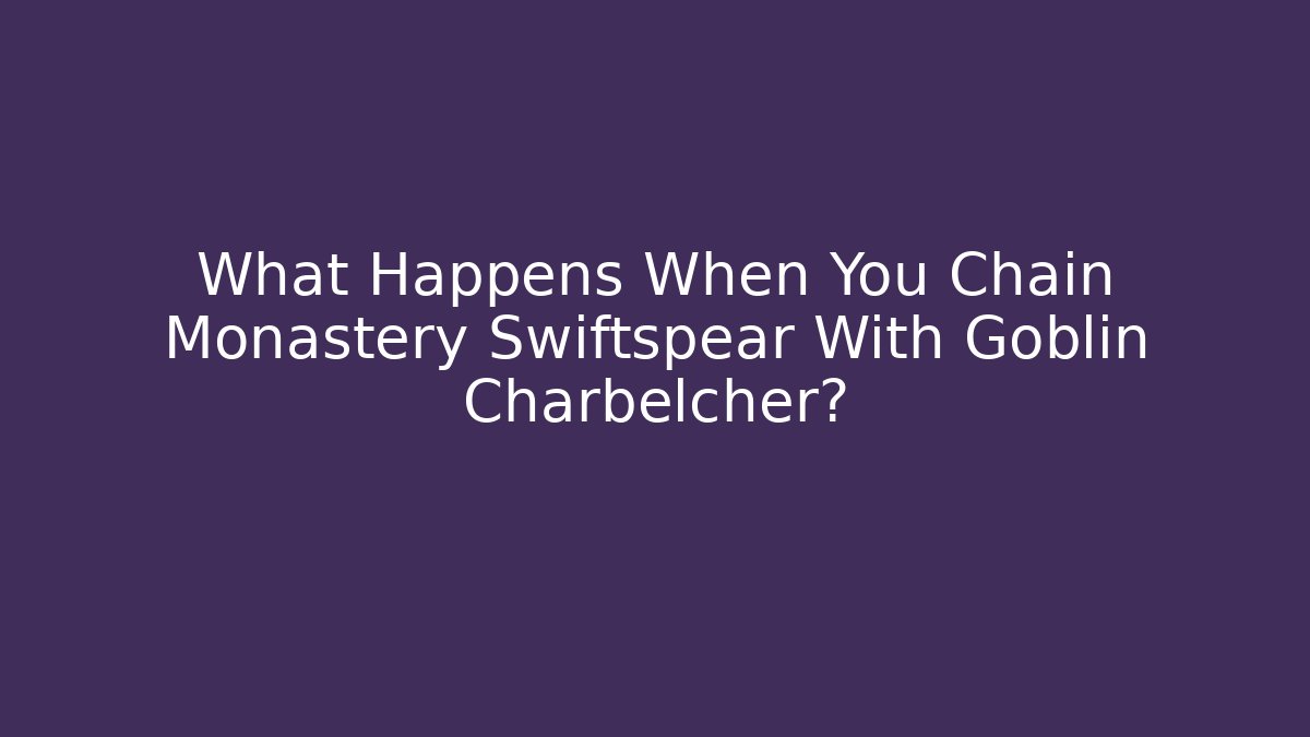 What Happens When You Chain Monastery Swiftspear With Goblin Charbelcher?