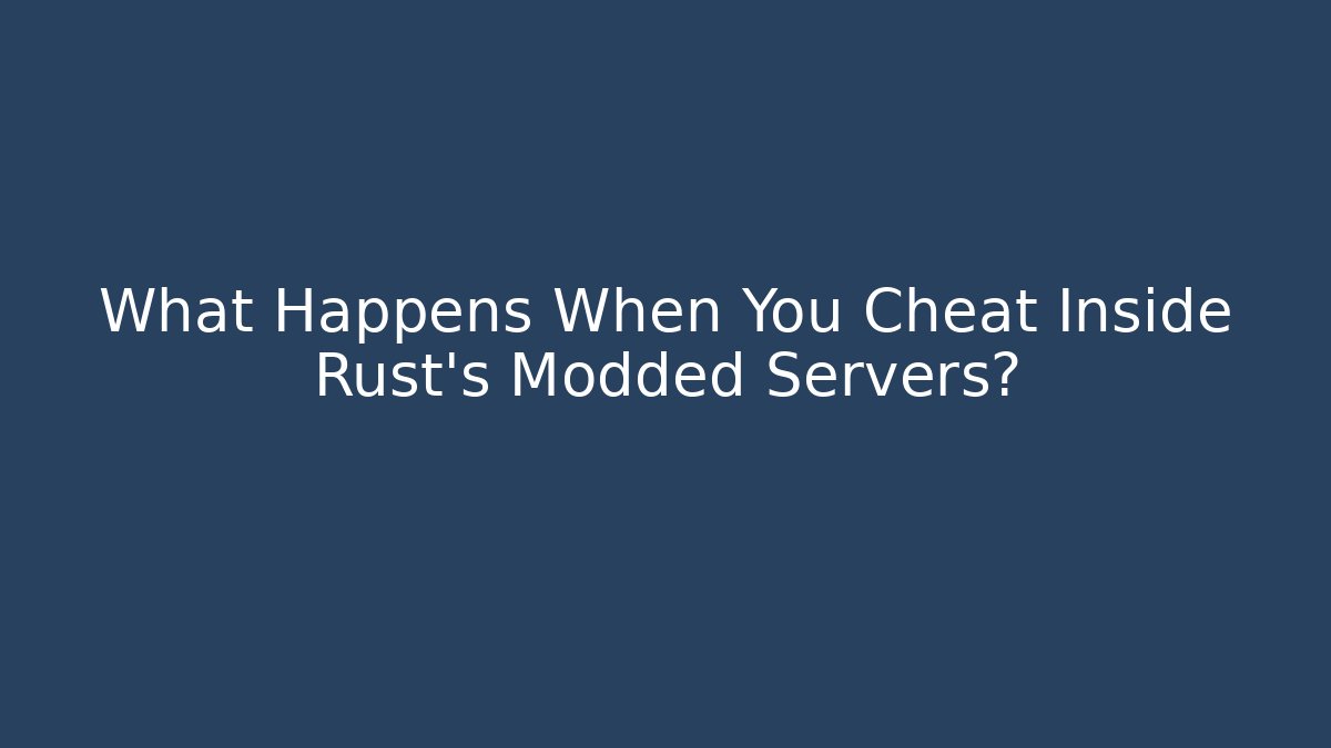 What Happens When You Cheat Inside Rust’s Modded Servers?