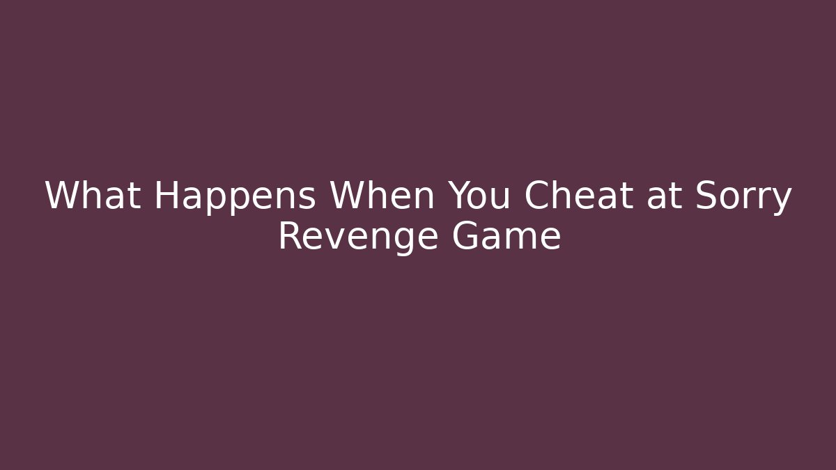 What Happens When You Cheat at Sorry Revenge Game