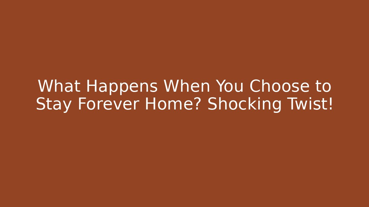 What Happens When You Choose to Stay Forever Home? Shocking Twist!