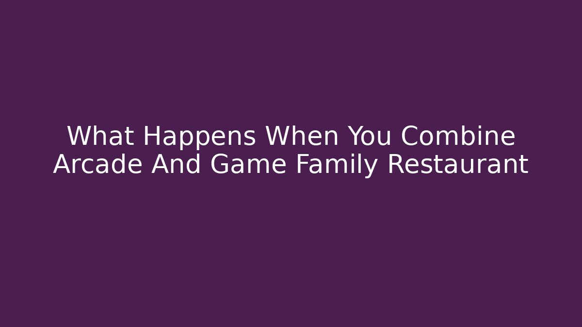 What Happens When You Combine Arcade And Game Family Restaurant