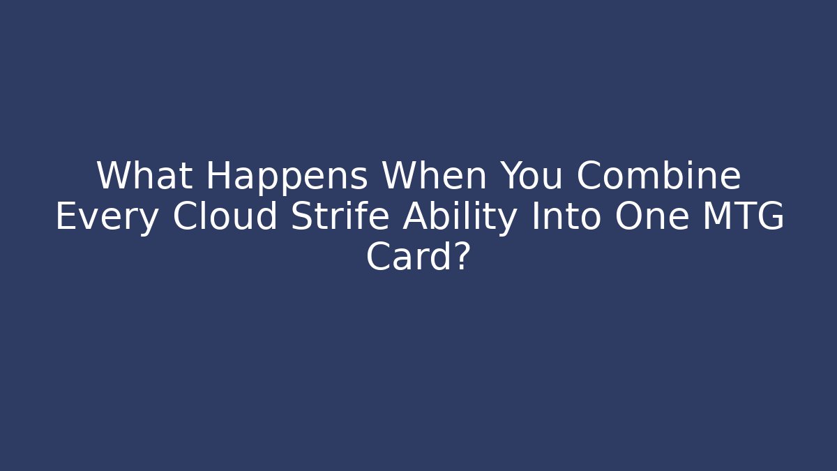 What Happens When You Combine Every Cloud Strife Ability Into One MTG Card?