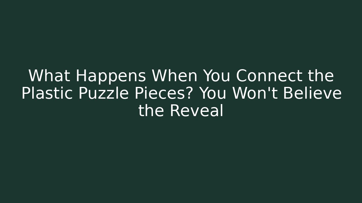 What Happens When You Connect the Plastic Puzzle Pieces? You Won’t Believe the Reveal