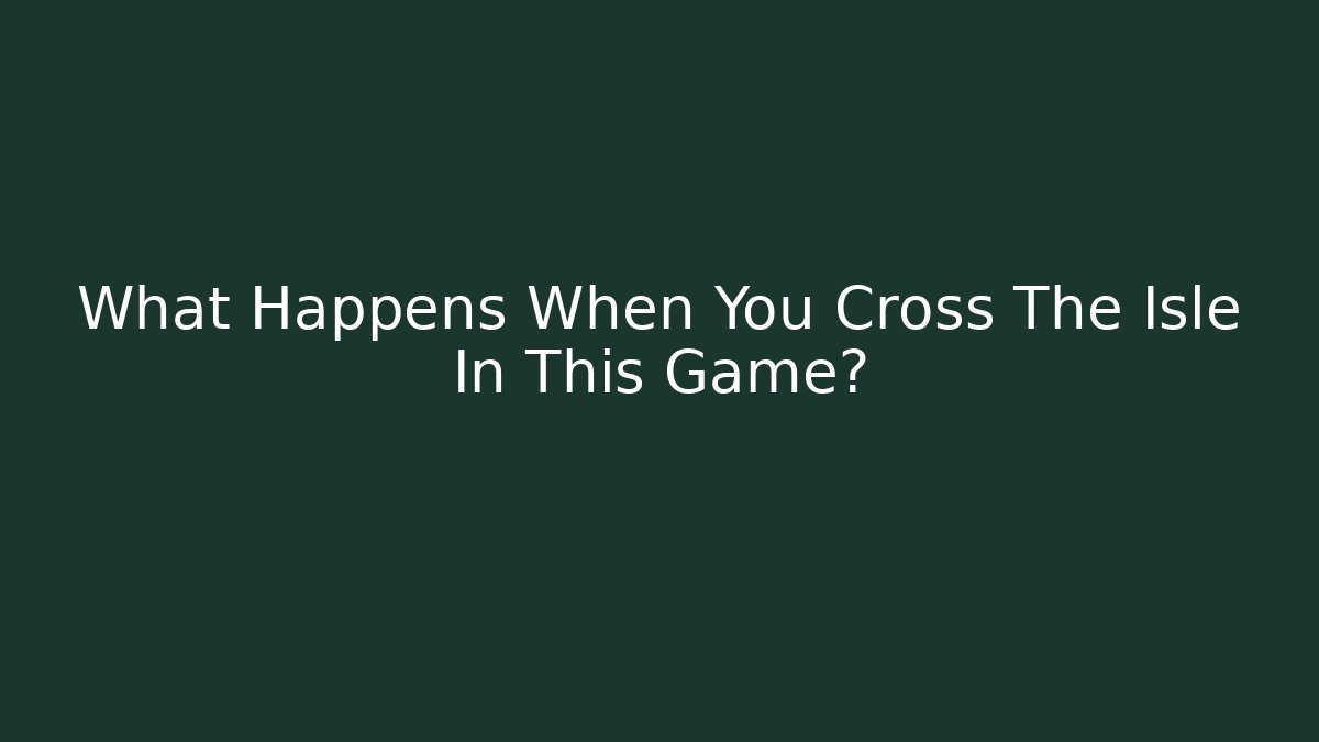 What Happens When You Cross The Isle In This Game?