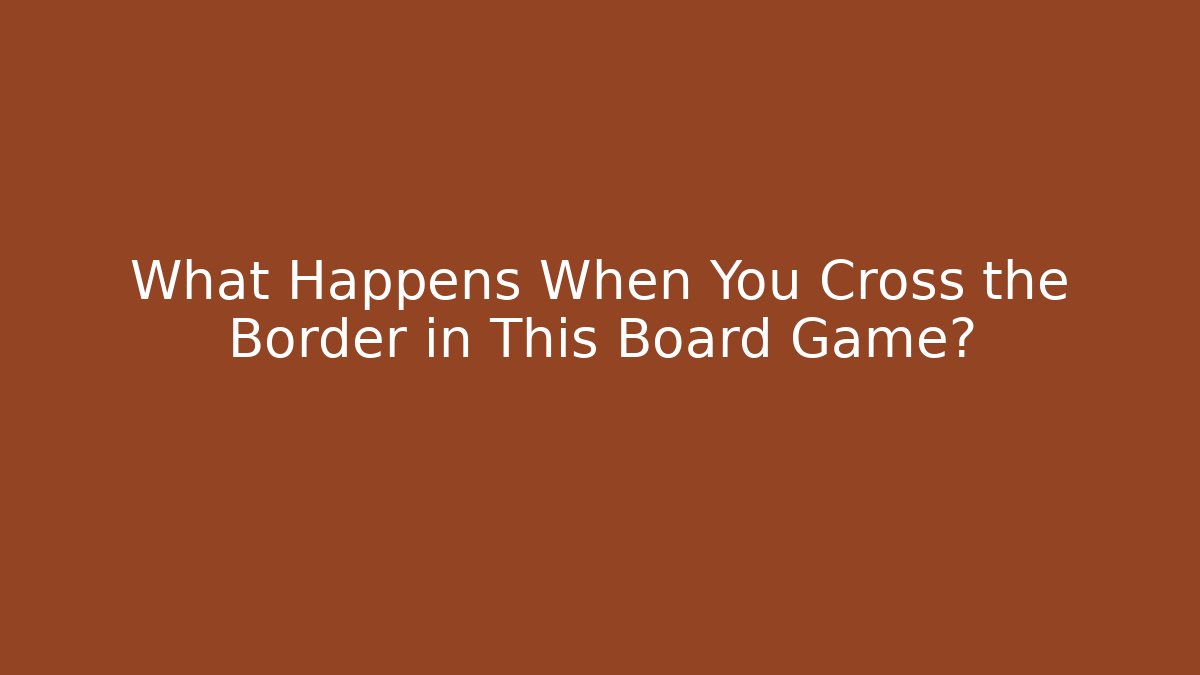 What Happens When You Cross the Border in This Board Game?