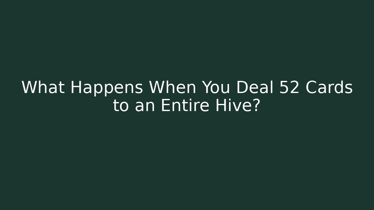 What Happens When You Deal 52 Cards to an Entire Hive?