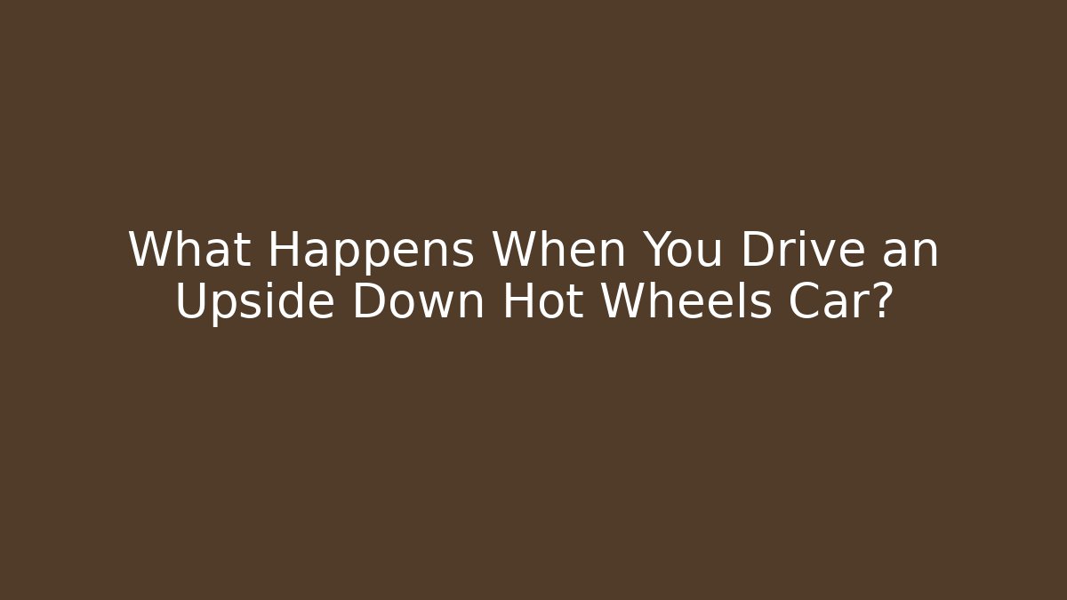 What Happens When You Drive an Upside Down Hot Wheels Car?