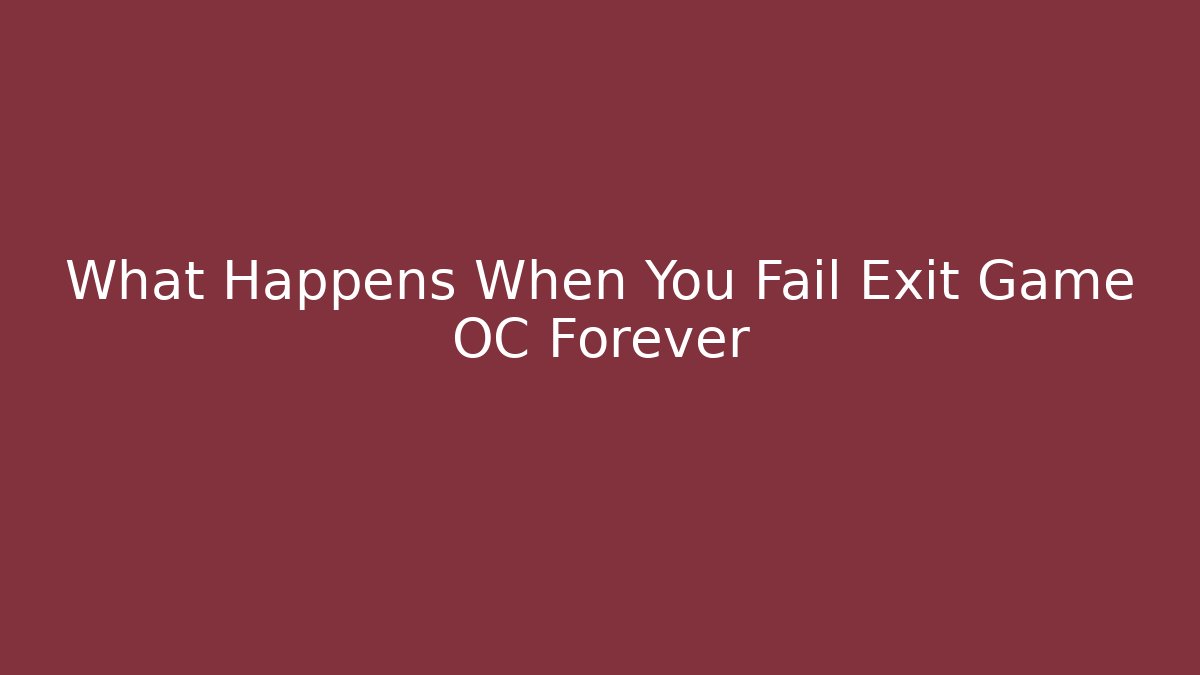 What Happens When You Fail Exit Game OC Forever - Create More Assets