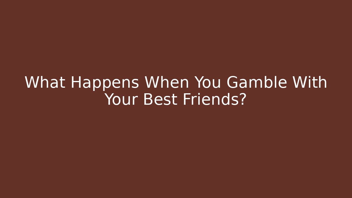 What Happens When You Gamble With Your Best Friends? - Create More Assets