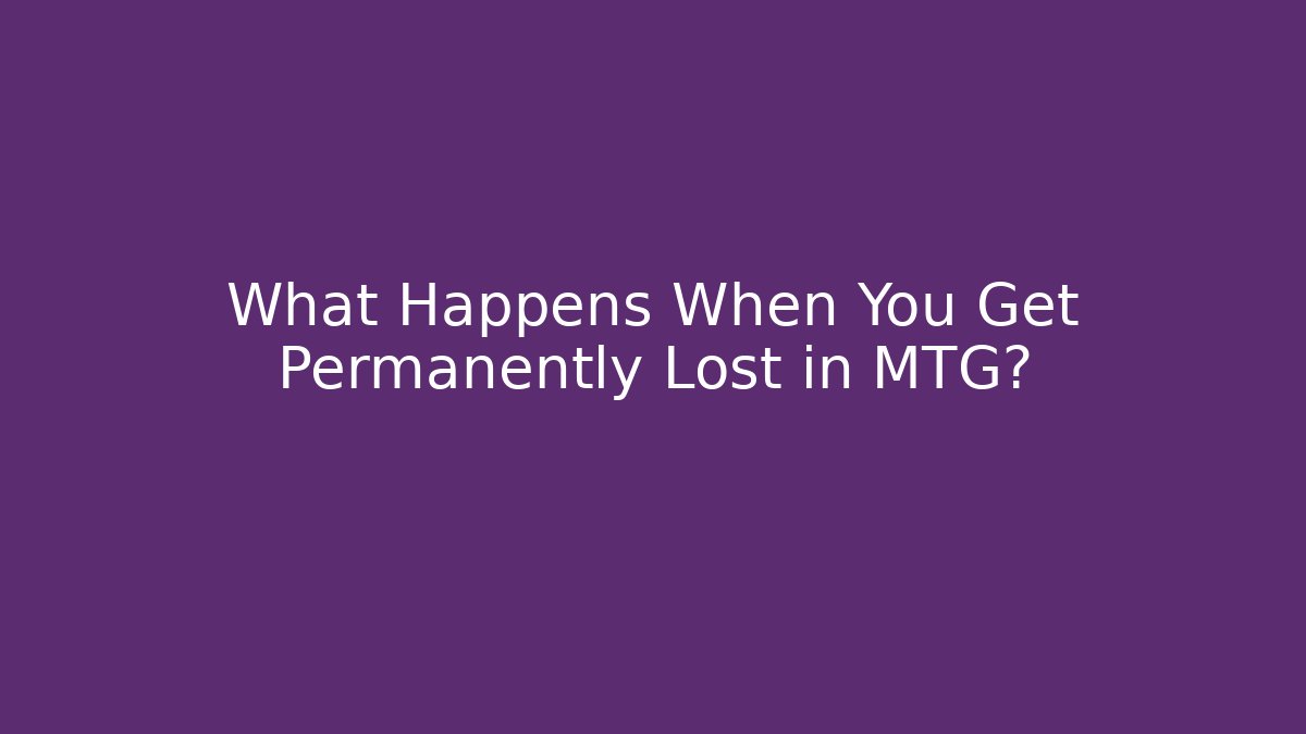 What Happens When You Get Permanently Lost in MTG?
