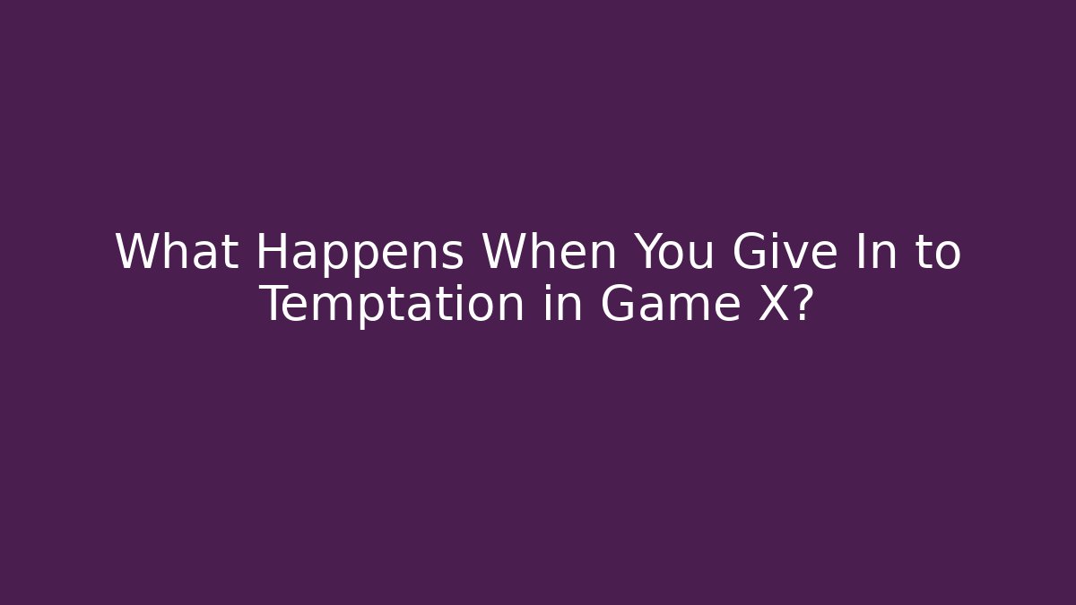 What Happens When You Give In to Temptation in Game X?