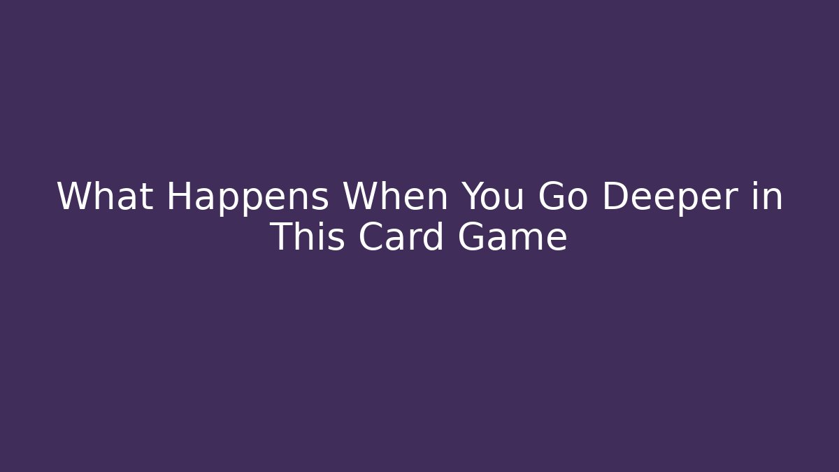 What Happens When You Go Deeper in This Card Game