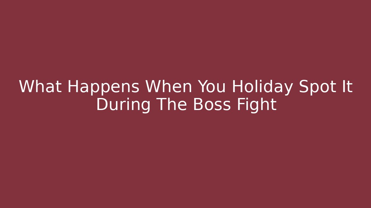 What Happens When You Holiday Spot It During The Boss Fight