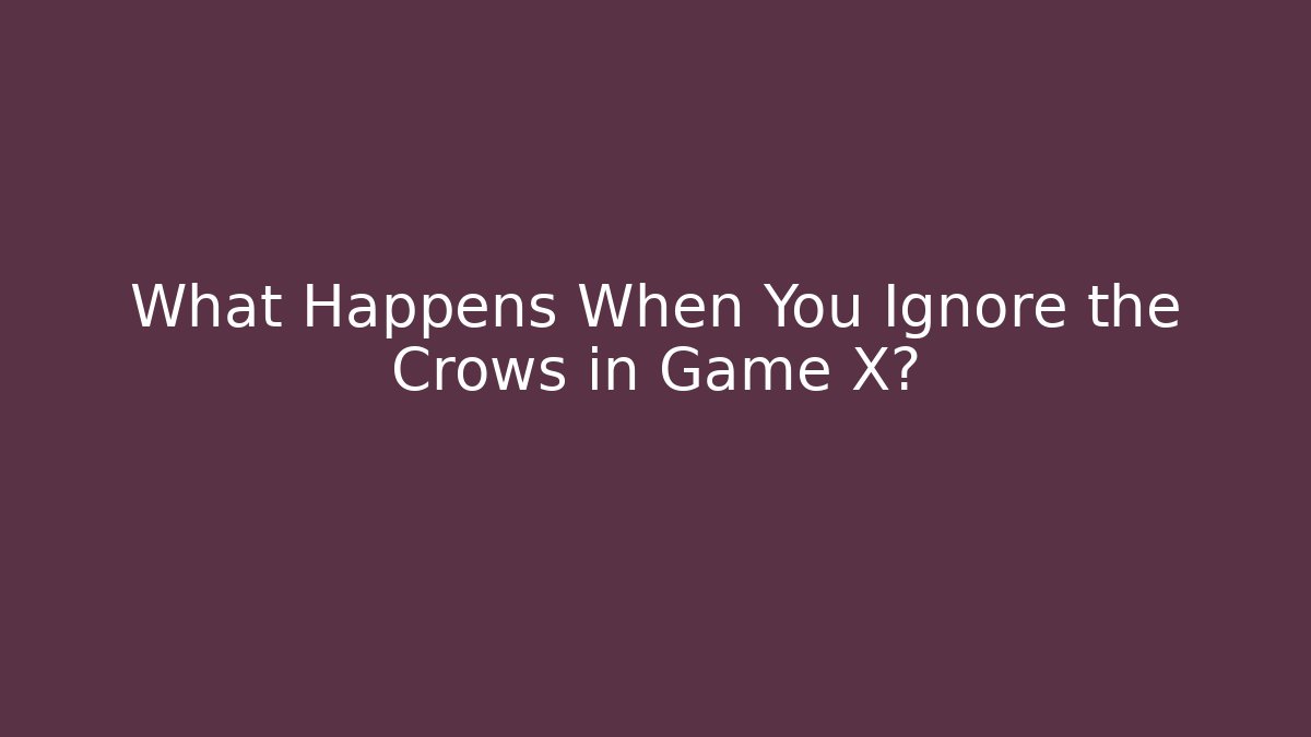 What Happens When You Ignore the Crows in Game X?