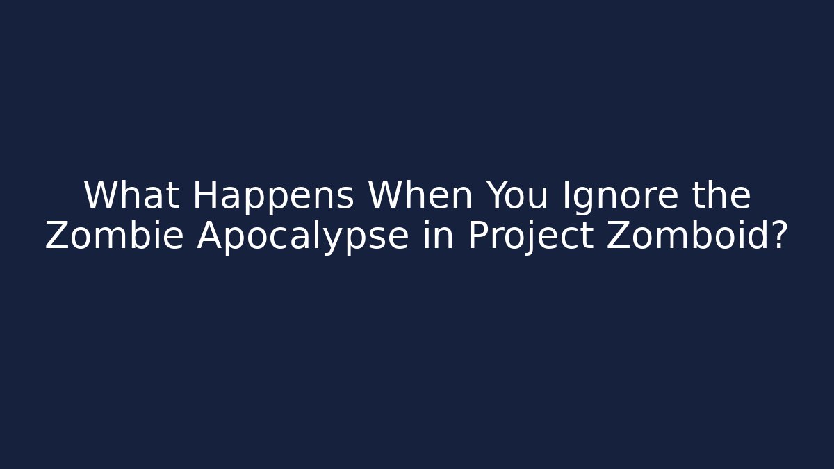 What Happens When You Ignore the Zombie Apocalypse in Project Zomboid?