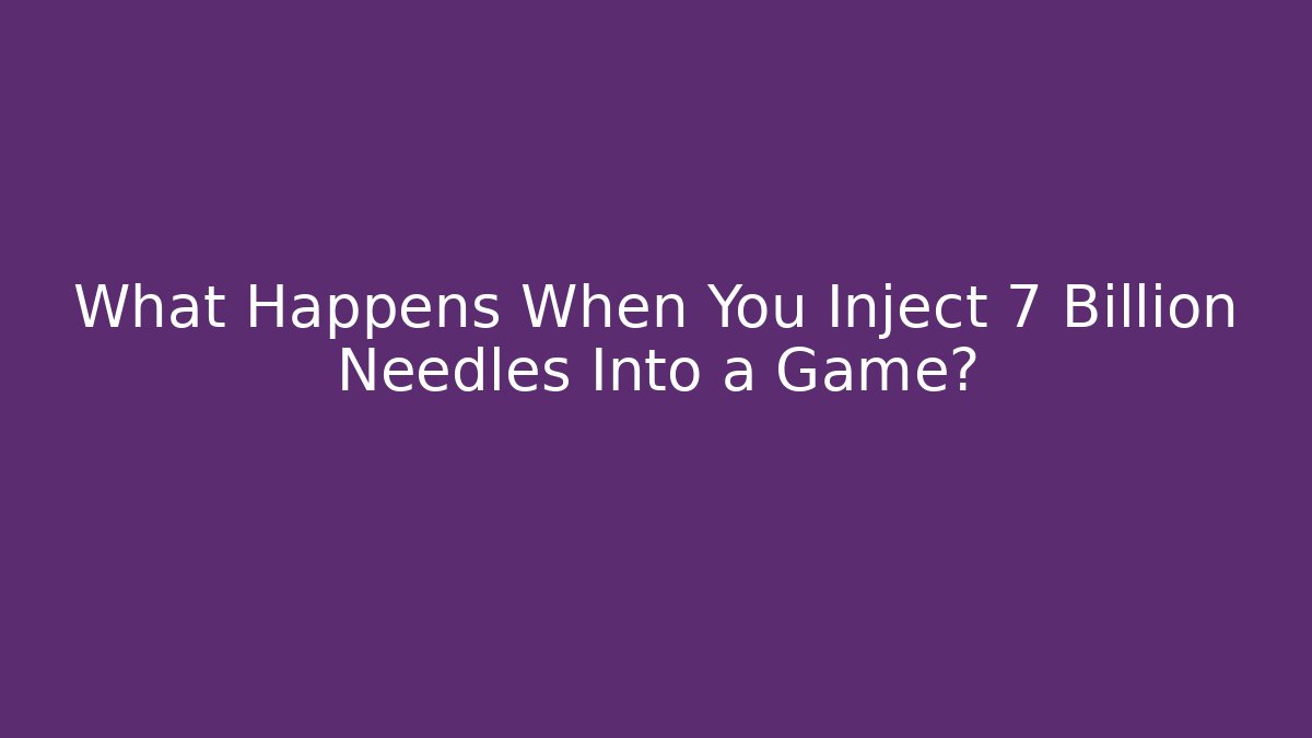 What Happens When You Inject 7 Billion Needles Into a Game?