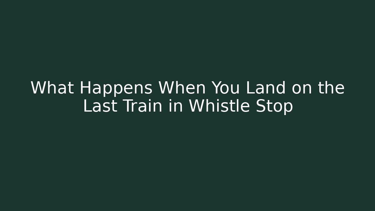 What Happens When You Land on the Last Train in Whistle Stop