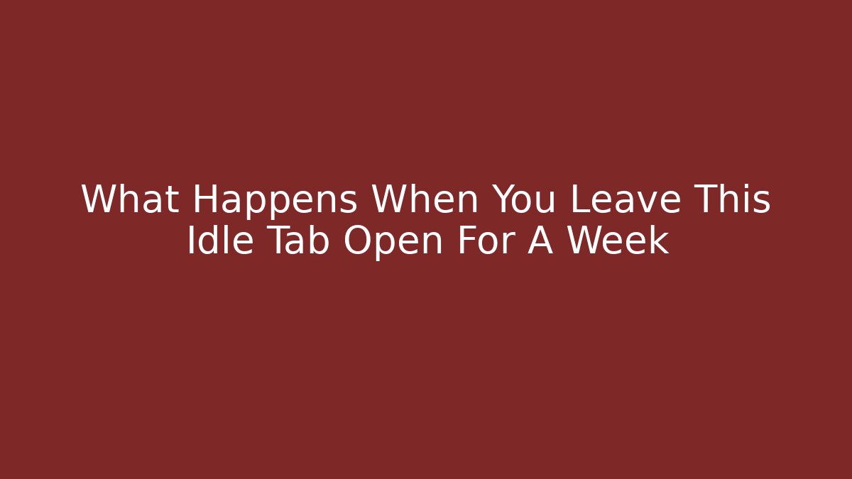 What Happens When You Leave This Idle Tab Open For A Week