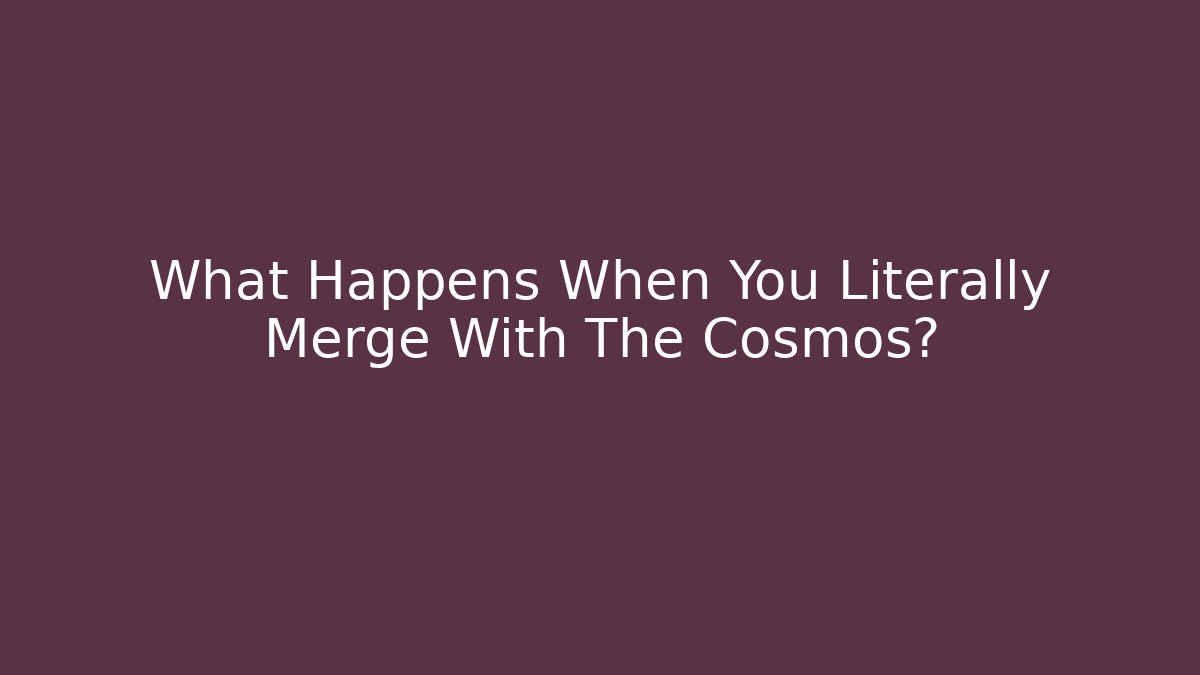 What Happens When You Literally Merge With The Cosmos? - Create More Assets