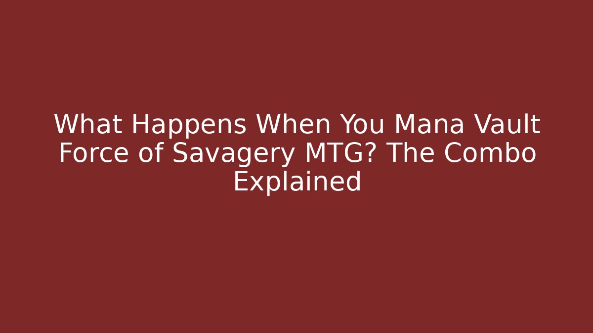 What Happens When You Mana Vault Force of Savagery MTG? The Combo Explained