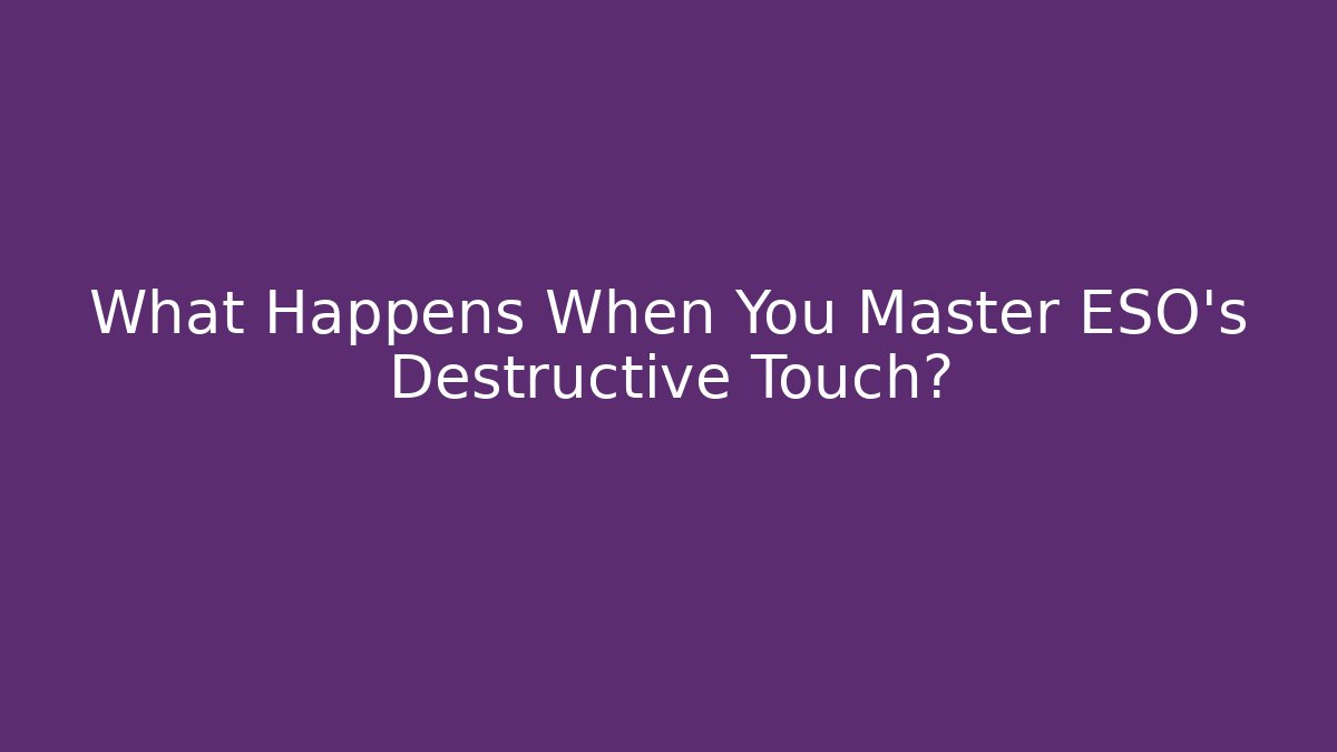 What Happens When You Master ESO's Destructive Touch? - Create More Assets