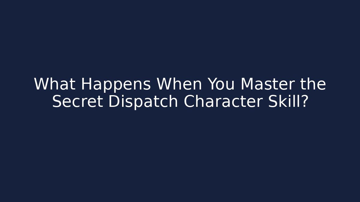 What Happens When You Master the Secret Dispatch Character Skill? - Create More Assets
